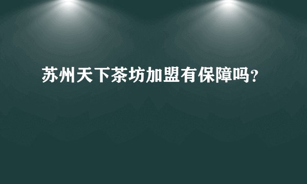 苏州天下茶坊加盟有保障吗？