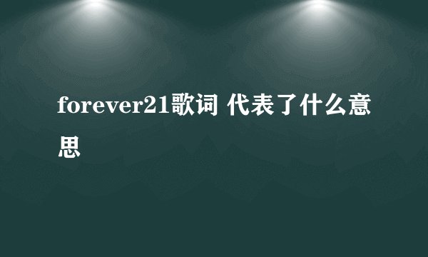 forever21歌词 代表了什么意思