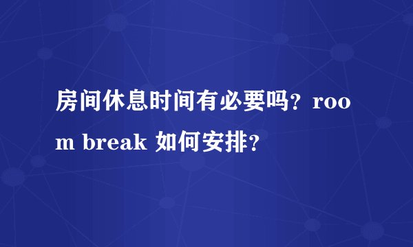 房间休息时间有必要吗？room break 如何安排？