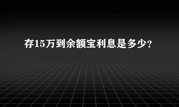 存15万到余额宝利息是多少？