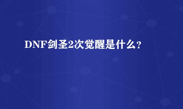 DNF剑圣2次觉醒是什么？