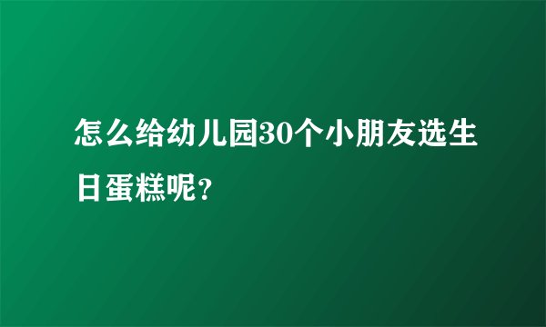 怎么给幼儿园30个小朋友选生日蛋糕呢?