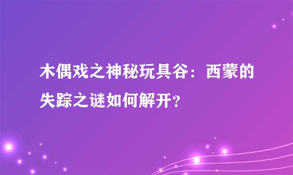 木偶戏之神秘玩具谷:西蒙的失踪之谜如何解开?