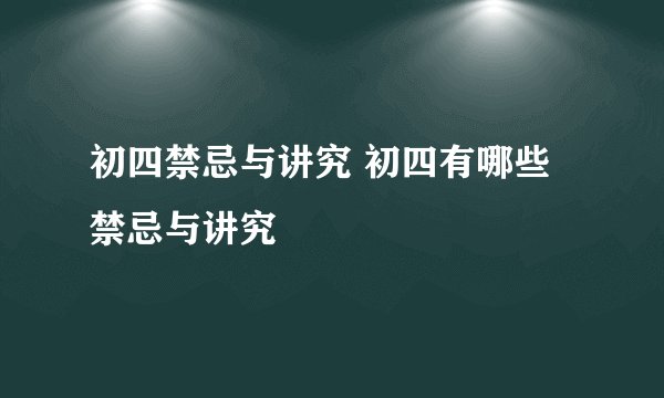 初四禁忌与讲究 初四有哪些禁忌与讲究