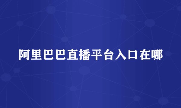 阿里巴巴直播平台入口在哪