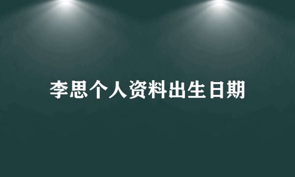 李思个人资料出生日期