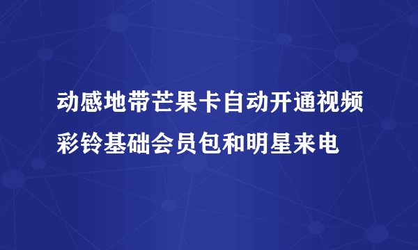 动感地带芒果卡自动开通视频彩铃基础会员包和明星来电