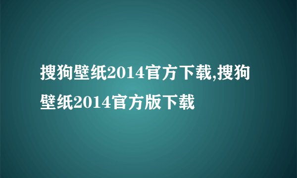 搜狗壁纸2014官方下载,搜狗壁纸2014官方版下载