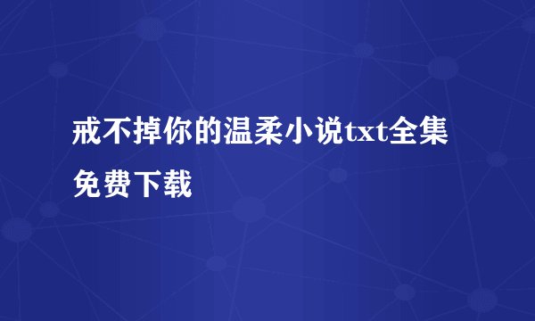 戒不掉你的温柔小说txt全集免费下载