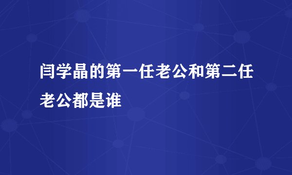 闫学晶的第一任老公和第二任老公都是谁