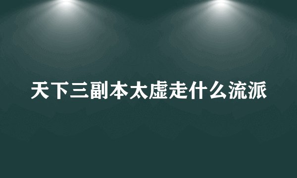 天下三副本太虚走什么流派
