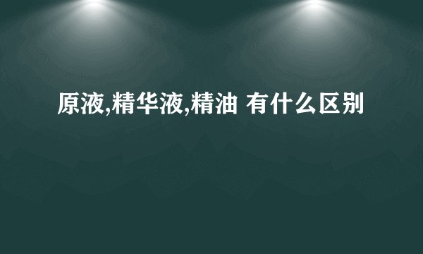 原液,精华液,精油 有什么区别