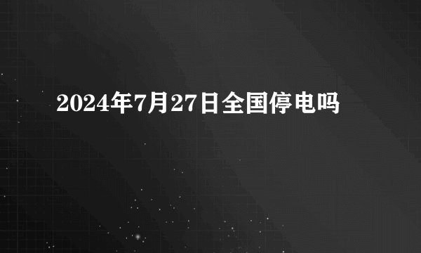 2024年7月27日全国停电吗