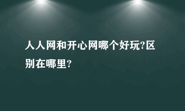 人人网和开心网哪个好玩?区别在哪里?