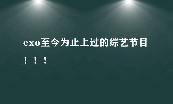 exo至今为止上过的综艺节目！！！