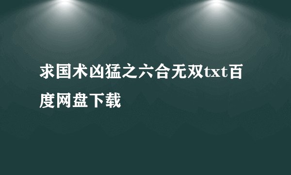 求国术凶猛之六合无双txt百度网盘下载