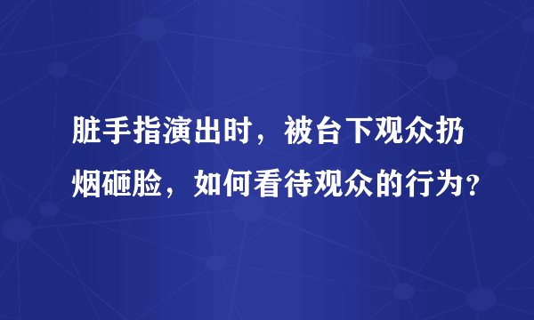脏手指演出时，被台下观众扔烟砸脸，如何看待观众的行为？