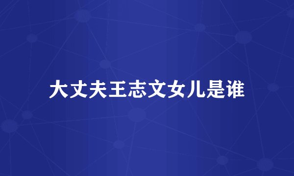 大丈夫王志文女儿是谁