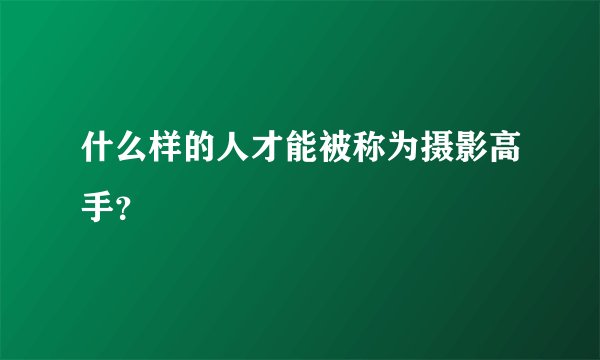 什么样的人才能被称为摄影高手？