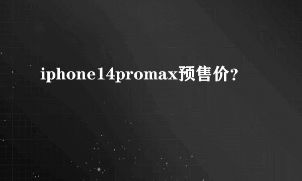 iphone14promax预售价？