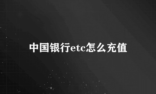中国银行etc怎么充值
