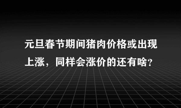 元旦春节期间猪肉价格或出现上涨，同样会涨价的还有啥？