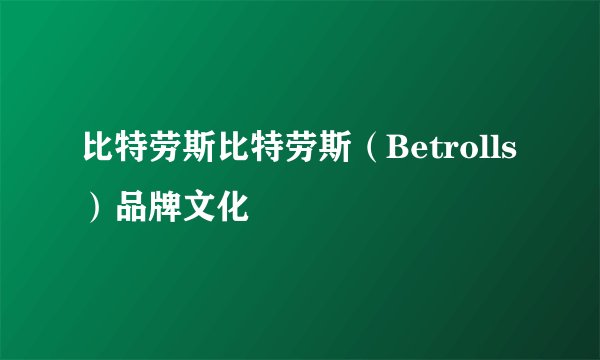 比特劳斯比特劳斯（Betrolls）品牌文化