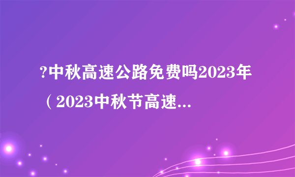 ?中秋高速公路免费吗2023年（2023中秋节高速免费几天）