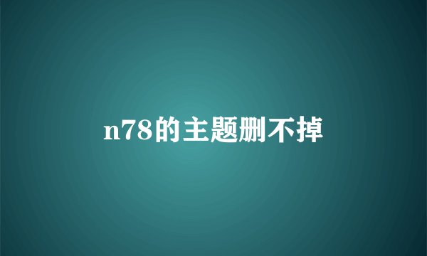 n78的主题删不掉