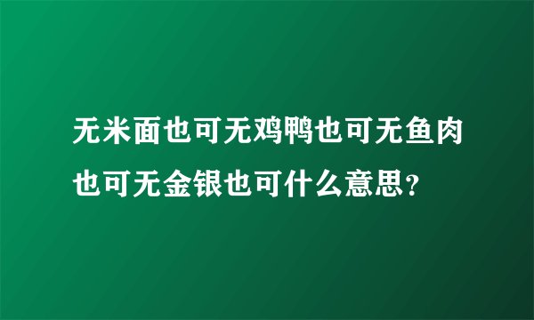 无米面也可无鸡鸭也可无鱼肉也可无金银也可什么意思？