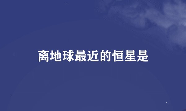 离地球最近的恒星是