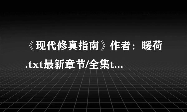 《现代修真指南》作者：暖荷.txt最新章节/全集txt免费下载