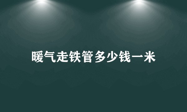 暖气走铁管多少钱一米