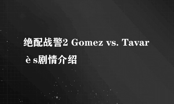 绝配战警2 Gomez vs. Tavarès剧情介绍
