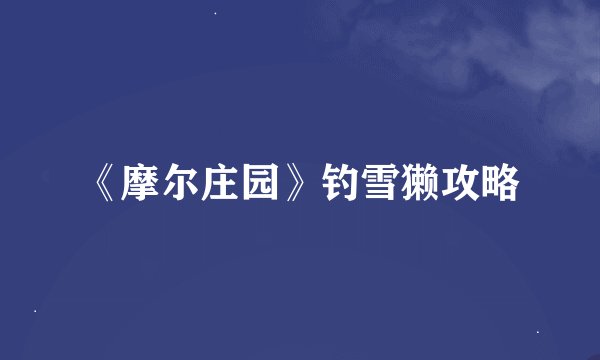 《摩尔庄园》钓雪獭攻略