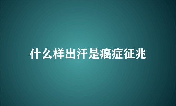 什么样出汗是癌症征兆