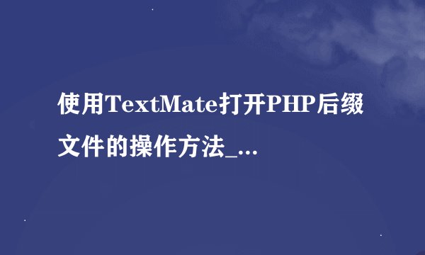 使用TextMate打开PHP后缀文件的操作方法_Mac下高效编辑PHP后缀文件的技巧