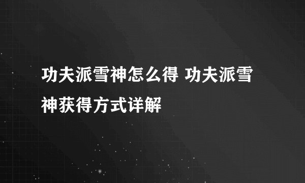 功夫派雪神怎么得 功夫派雪神获得方式详解
