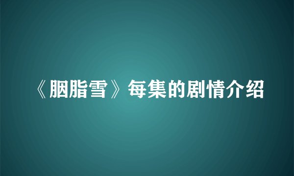 《胭脂雪》每集的剧情介绍