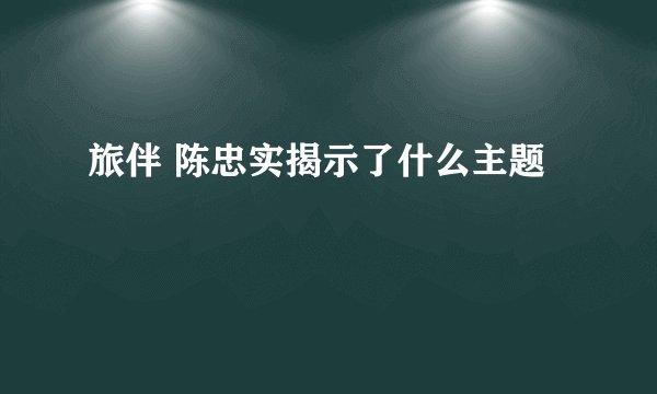 旅伴 陈忠实揭示了什么主题