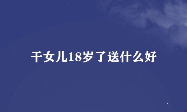 干女儿18岁了送什么好