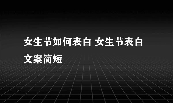 女生节如何表白 女生节表白文案简短
