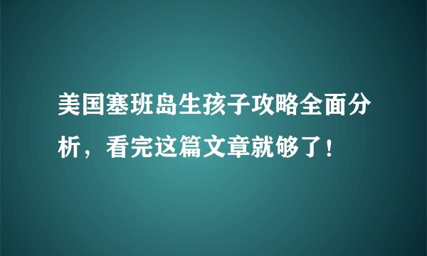 美国塞班岛生孩子攻略全面分析，看完这篇文章就够了！