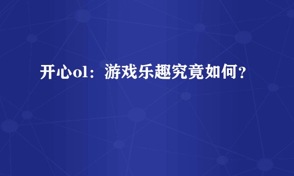 开心ol：游戏乐趣究竟如何？