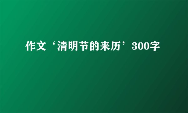 作文‘清明节的来历’300字