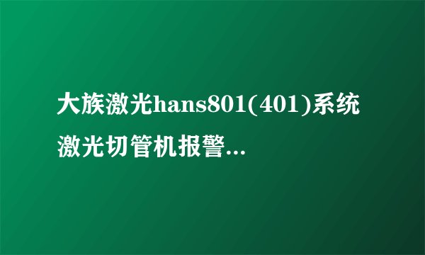 大族激光hans801(401)系统激光切管机报警c轴驱动器开关在哪
