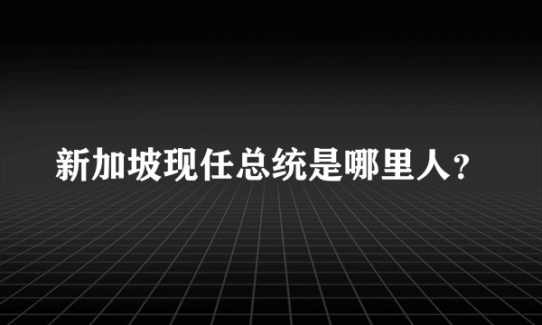 新加坡现任总统是哪里人？