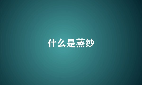 什么是蒸纱