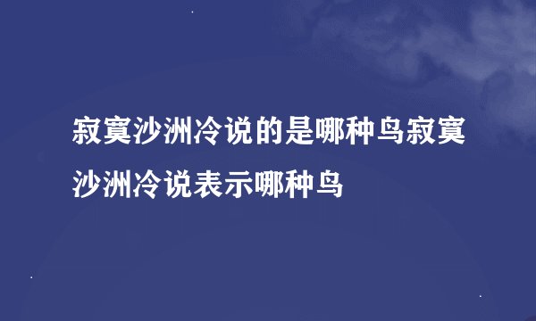 寂寞沙洲冷说的是哪种鸟寂寞沙洲冷说表示哪种鸟