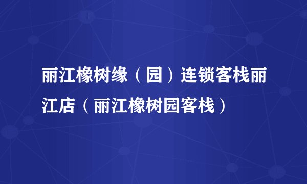 丽江橡树缘（园）连锁客栈丽江店（丽江橡树园客栈）